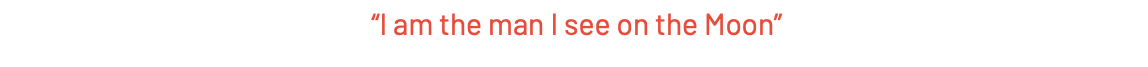  “I am the man I see on the Moon”
